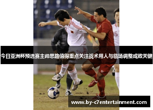 今日亚洲杯预选赛主帅思路值得重点关注战术用人与临场调整成败关键