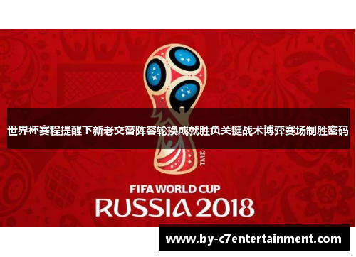 世界杯赛程提醒下新老交替阵容轮换成就胜负关键战术博弈赛场制胜密码