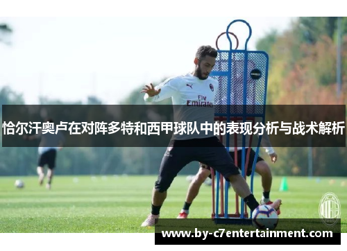 恰尔汗奥卢在对阵多特和西甲球队中的表现分析与战术解析