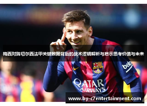 梅西对阵切尔西法甲关键数据背后的战术逻辑解析与启示思考价值与未来