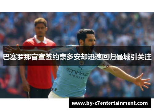 巴塞罗那官宣签约京多安却迅速回归曼城引关注