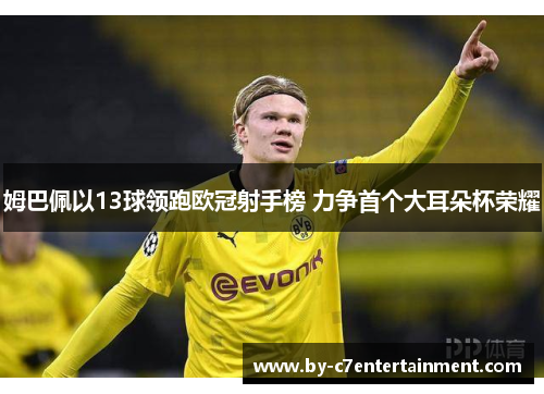 姆巴佩以13球领跑欧冠射手榜 力争首个大耳朵杯荣耀