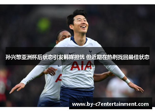 孙兴慜亚洲杯后状态引发韩媒担忧 但近期在热刺找回最佳状态
