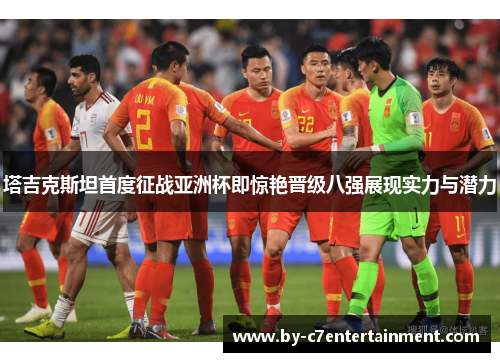 塔吉克斯坦首度征战亚洲杯即惊艳晋级八强展现实力与潜力